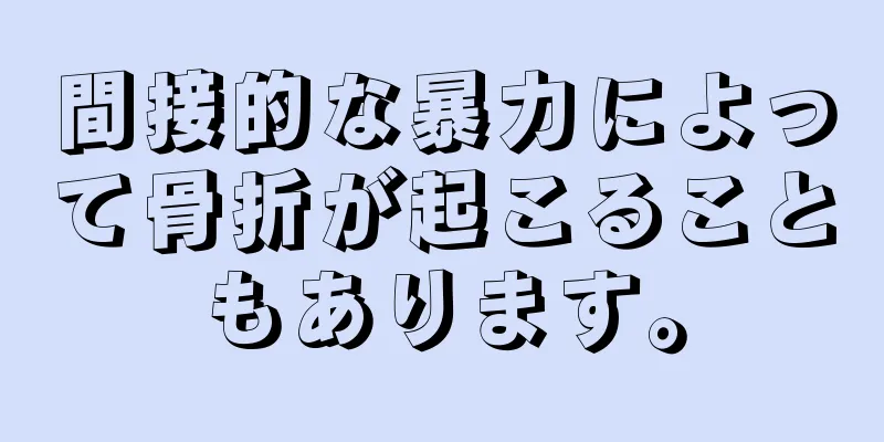 間接的な暴力によって骨折が起こることもあります。