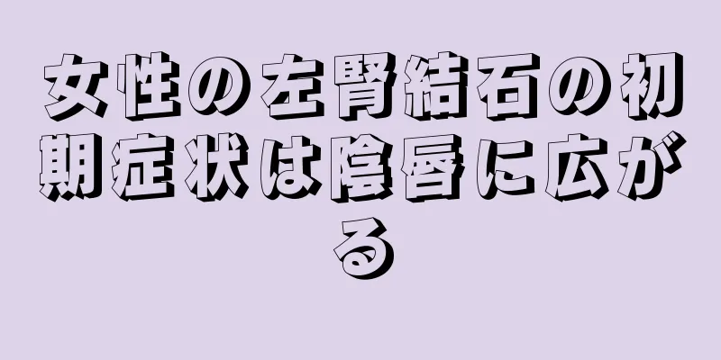 女性の左腎結石の初期症状は陰唇に広がる