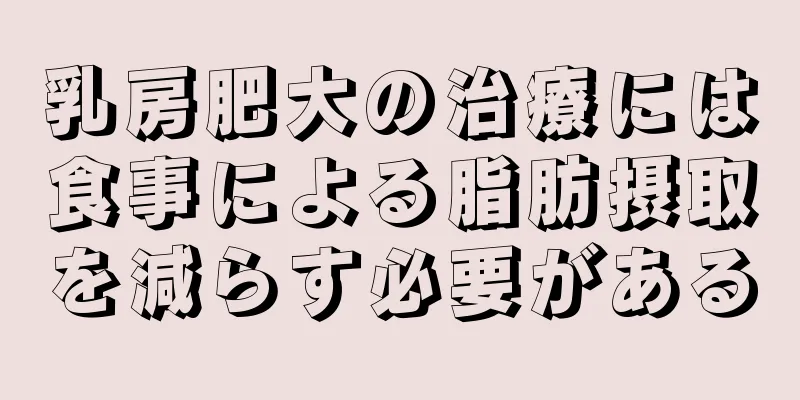 乳房肥大の治療には食事による脂肪摂取を減らす必要がある