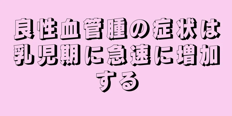 良性血管腫の症状は乳児期に急速に増加する