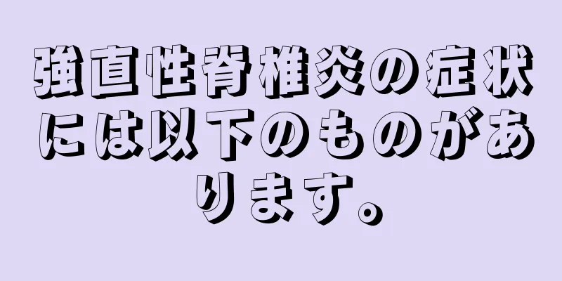 強直性脊椎炎の症状には以下のものがあります。