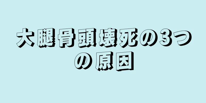 大腿骨頭壊死の3つの原因