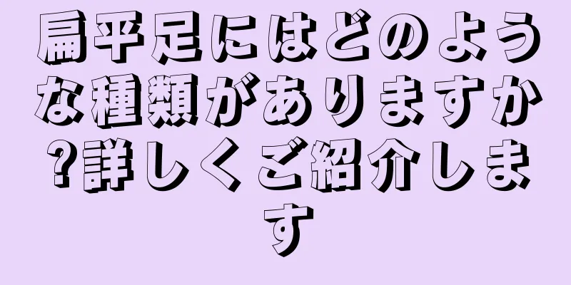 扁平足にはどのような種類がありますか?詳しくご紹介します