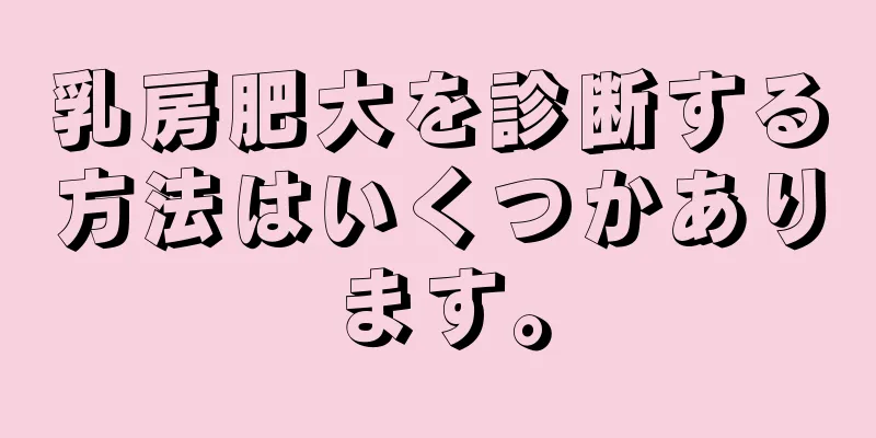 乳房肥大を診断する方法はいくつかあります。