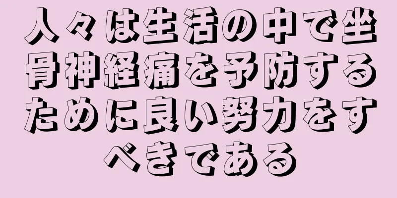 人々は生活の中で坐骨神経痛を予防するために良い努力をすべきである