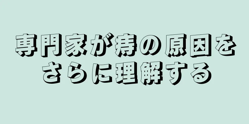 専門家が痔の原因をさらに理解する