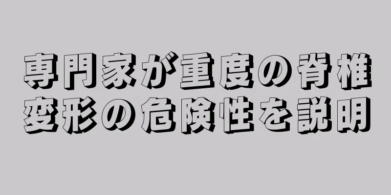 専門家が重度の脊椎変形の危険性を説明
