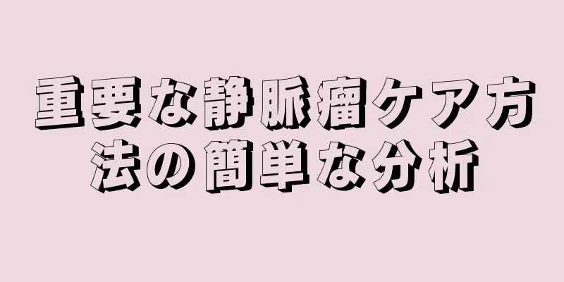 重要な静脈瘤ケア方法の簡単な分析