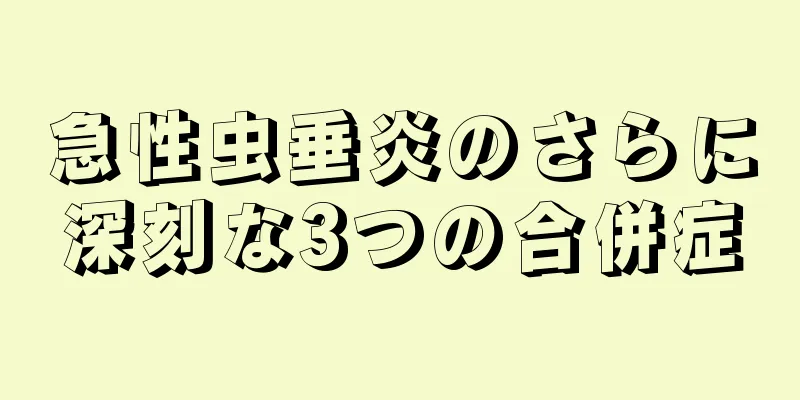 急性虫垂炎のさらに深刻な3つの合併症