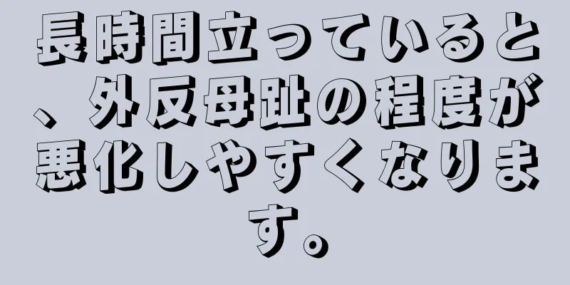 長時間立っていると、外反母趾の程度が悪化しやすくなります。