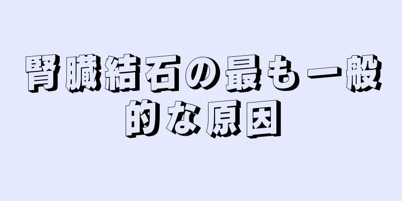 腎臓結石の最も一般的な原因