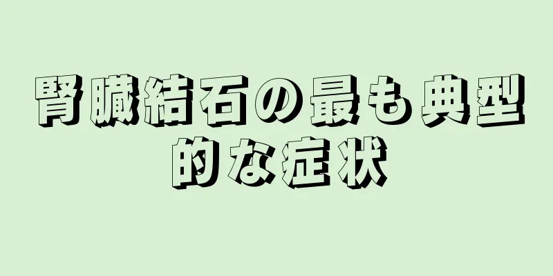 腎臓結石の最も典型的な症状