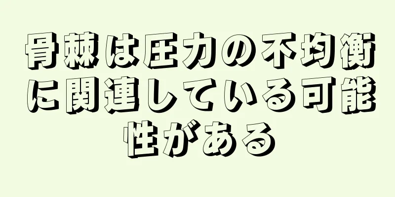 骨棘は圧力の不均衡に関連している可能性がある