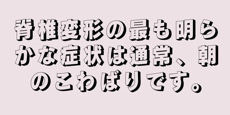 脊椎変形の最も明らかな症状は通常、朝のこわばりです。