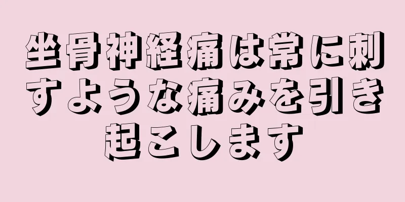 坐骨神経痛は常に刺すような痛みを引き起こします