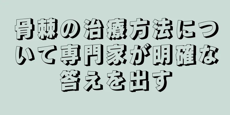 骨棘の治療方法について専門家が明確な答えを出す