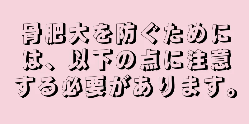 骨肥大を防ぐためには、以下の点に注意する必要があります。