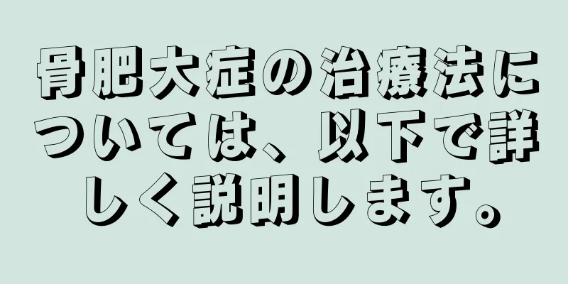骨肥大症の治療法については、以下で詳しく説明します。