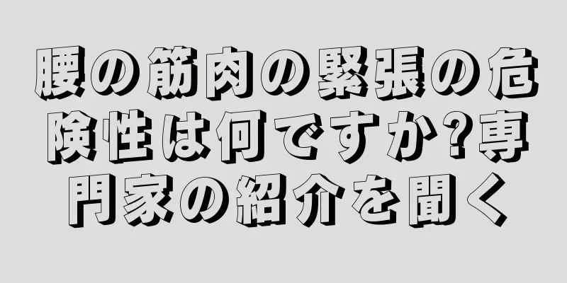腰の筋肉の緊張の危険性は何ですか?専門家の紹介を聞く