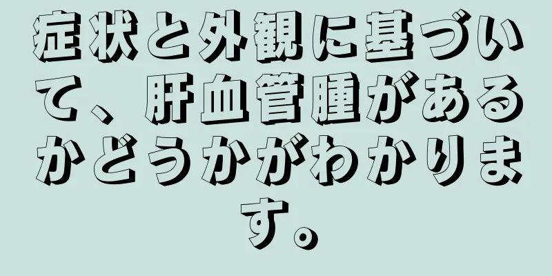 症状と外観に基づいて、肝血管腫があるかどうかがわかります。
