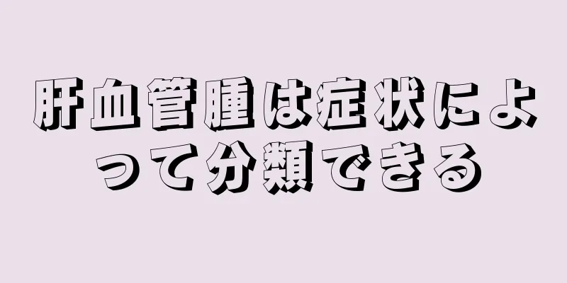 肝血管腫は症状によって分類できる
