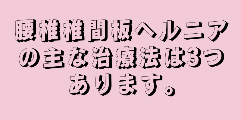 腰椎椎間板ヘルニアの主な治療法は3つあります。