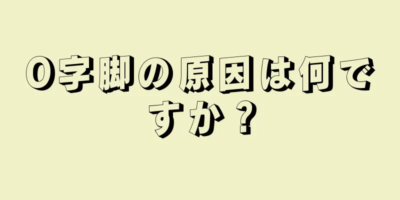 O字脚の原因は何ですか？
