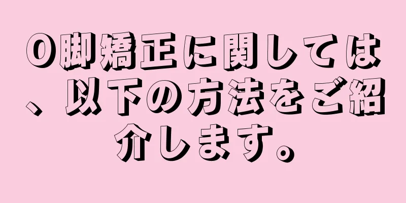O脚矯正に関しては、以下の方法をご紹介します。