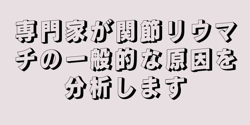 専門家が関節リウマチの一般的な原因を分析します