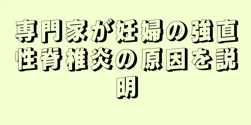 専門家が妊婦の強直性脊椎炎の原因を説明