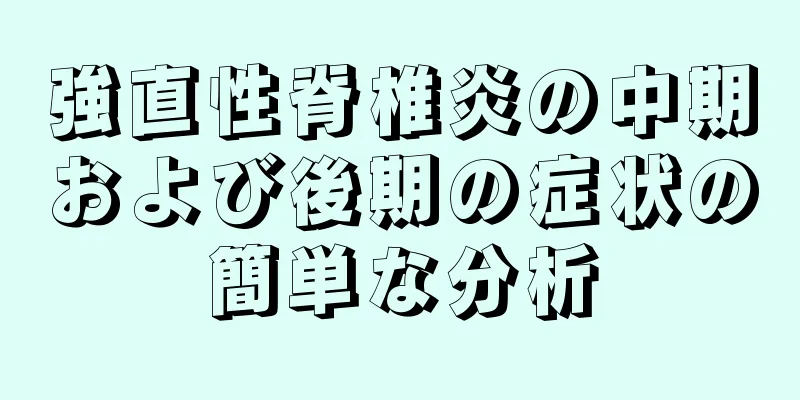 強直性脊椎炎の中期および後期の症状の簡単な分析