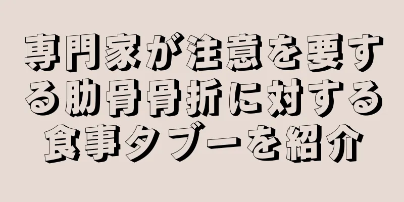 専門家が注意を要する肋骨骨折に対する食事タブーを紹介