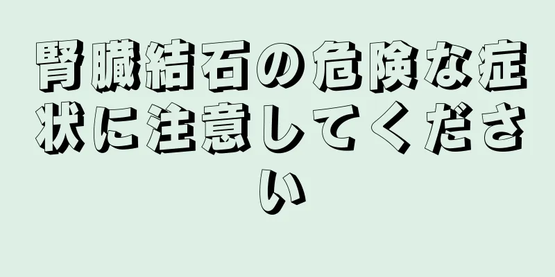 腎臓結石の危険な症状に注意してください