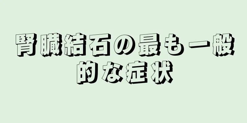 腎臓結石の最も一般的な症状