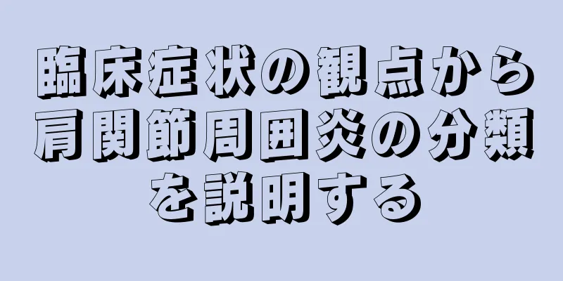 臨床症状の観点から肩関節周囲炎の分類を説明する