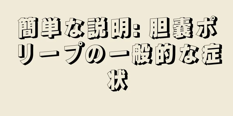 簡単な説明: 胆嚢ポリープの一般的な症状