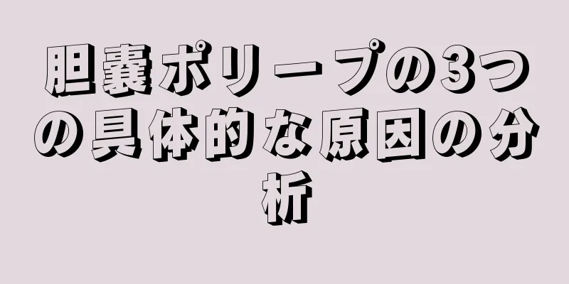 胆嚢ポリープの3つの具体的な原因の分析