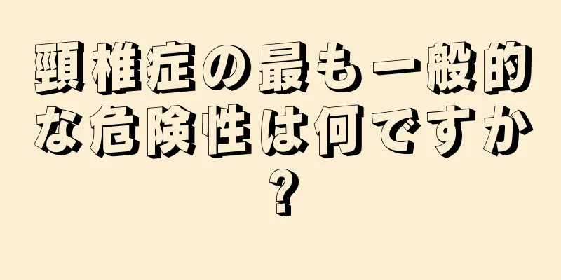 頸椎症の最も一般的な危険性は何ですか?