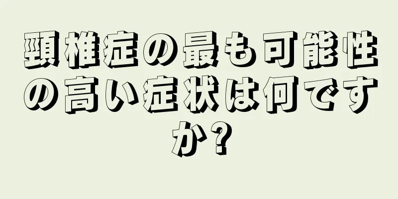 頸椎症の最も可能性の高い症状は何ですか?