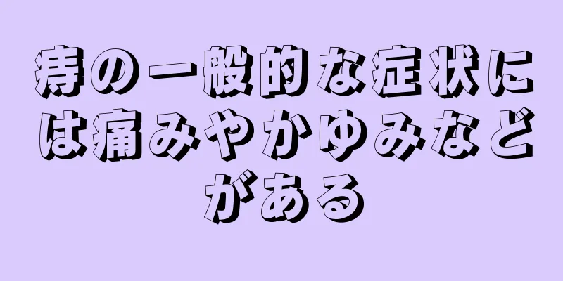 痔の一般的な症状には痛みやかゆみなどがある