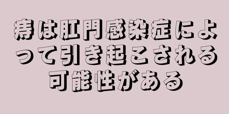 痔は肛門感染症によって引き起こされる可能性がある