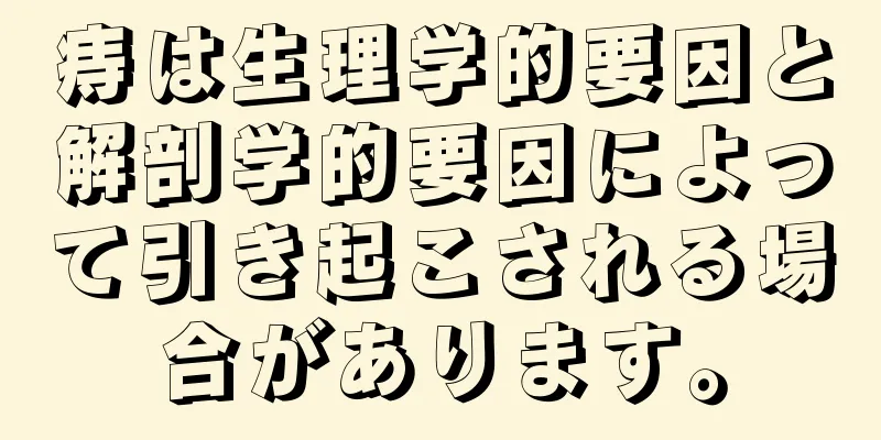 痔は生理学的要因と解剖学的要因によって引き起こされる場合があります。