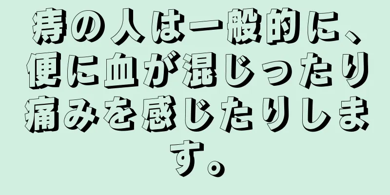 痔の人は一般的に、便に血が混じったり痛みを感じたりします。
