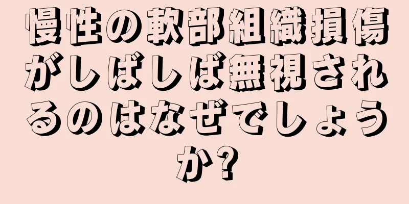 慢性の軟部組織損傷がしばしば無視されるのはなぜでしょうか?