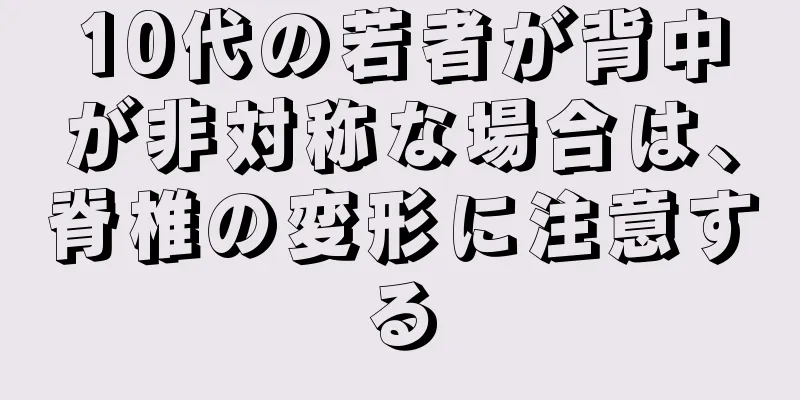 10代の若者が背中が非対称な場合は、脊椎の変形に注意する
