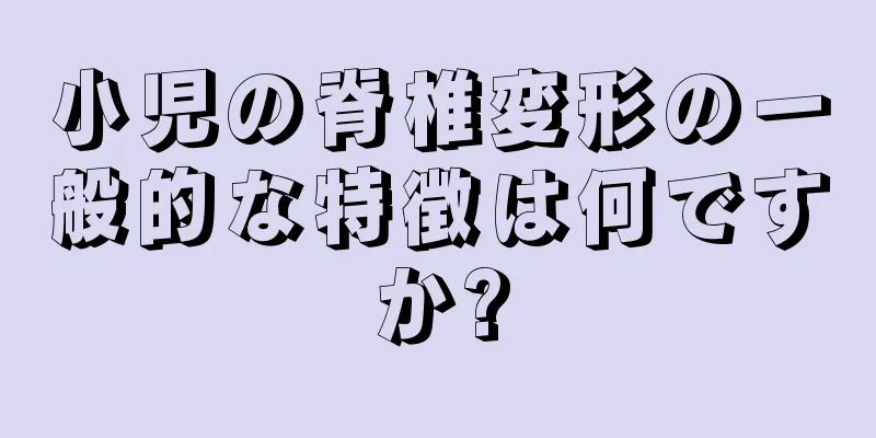 小児の脊椎変形の一般的な特徴は何ですか?