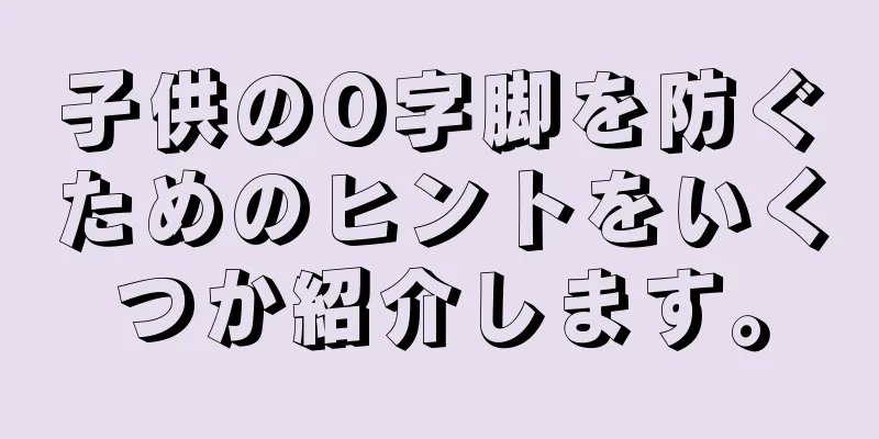子供のO字脚を防ぐためのヒントをいくつか紹介します。