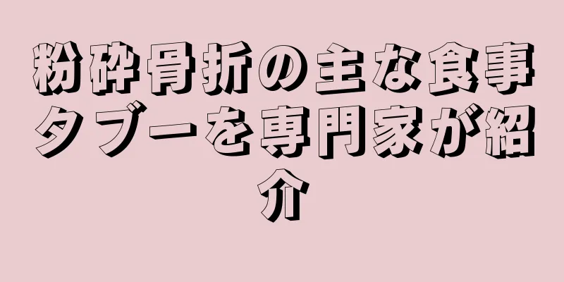 粉砕骨折の主な食事タブーを専門家が紹介