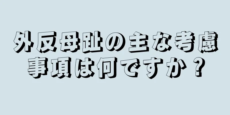 外反母趾の主な考慮事項は何ですか？