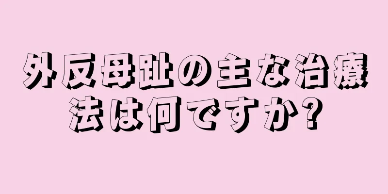 外反母趾の主な治療法は何ですか?